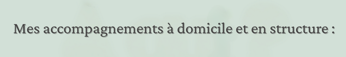 Mes accompagnements à domicile et en structure